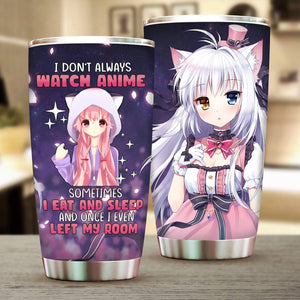 I Don't Always Watch Anime Sometimes I Eat and Sleep and Once I Even Left My Room Tumbler 20oz  