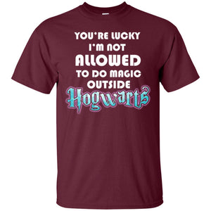 You_re Lucky I_m Not Allowed To Do Magic Outside Hogwarts Harry Potter Fan T-shirt Maroon S 