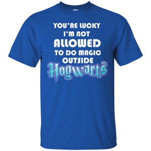 You_re Lucky I_m Not Allowed To Do Magic Outside Hogwarts Harry Potter Fan T-shirt Royal S 